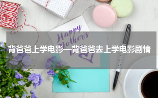背爸爸上学电影—背爸爸去上学电影剧情