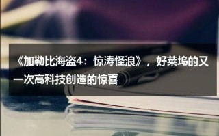 《加勒比海盗4：惊涛怪浪》，好莱坞的又一次高科技创造的惊喜（加勒比海盗之惊涛怪浪的女主角是谁）