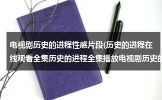 电视剧历史的进程性感片段(历史的进程在线观看全集历史的进程全集播放电视剧历史的进程剧情介绍观看)（历史的进程电视）