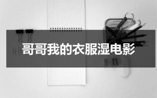 哥哥我的衣服湿电影（我的哥哥吆）