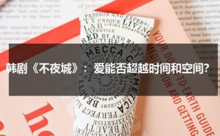韩剧《不夜城》：爱能否超越时间和空间？（韩剧不夜城多少集）