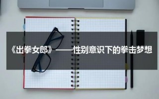 《出拳女郎》——性别意识下的拳击梦想（出拳女王电影百科）