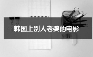 韩国上别人老婆的电影（去韩国朋友家里做客）