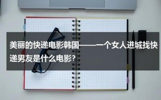 美丽的快递电影韩国——一个女人进城找快递男友是什么电影？（美丽的快乐公主）