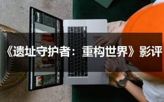 《遗址守护者：重构世界》影评（遗址修缮）