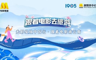 “光影绽放中国行・跟着电影游云南”宣传片发布