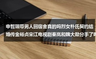 申智珉带男人回宿舍真的吗烈女朴氏契约结婚传金裕贞宋江电视剧秦岚和魏大勋分手了吗（申智珉 hani）