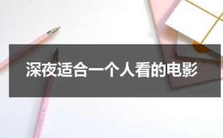 深夜适合一个人看的电影（深夜适合一个人看的电影有哪些）