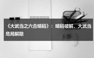 《大武当之六合暗码》：暗码破解，大武当危局解除（武当六和功）