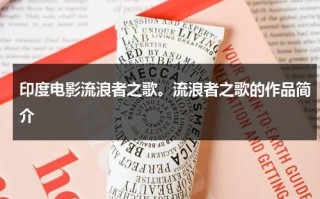 印度电影流浪者之歌。流浪者之歌的作品简介（印度流浪者之歌中文版词曲）