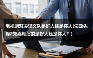 电视剧对决里文队是好人还是坏人(法政先锋2郑嘉颖演的是好人还是坏人？)（对决全文阅读）