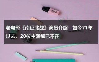 老电影《南征北战》演员介绍：如今71年过去，20位主演都已不在