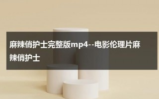 麻辣俏护士完整版mp4--电影伦理片麻辣俏护士