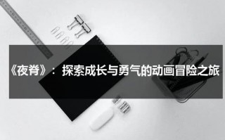 《夜脊》：探索成长与勇气的动画冒险之旅（夜莺的真正图片）