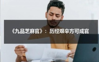 《九品芝麻官》：历经艰辛方可成官（九品芝麻官的意思）
