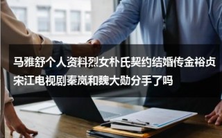 马雅舒个人资料烈女朴氏契约结婚传金裕贞宋江电视剧秦岚和魏大勋分手了吗