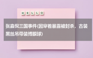 张嘉倪三国事件(因穿着暴露被封杀，古装黑丝吊带装博眼球)（张嘉倪演戏）