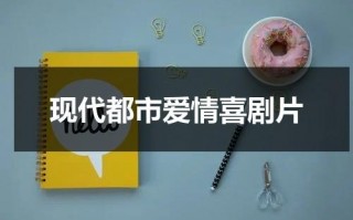 现代都市爱情喜剧片（都市喜剧爱情电视剧都有哪些）
