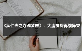 《狄仁杰之夺魂梦魇》：大唐神探再战异秉（《狄仁杰之夺魂梦魇》）