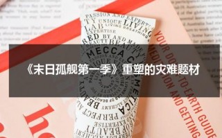 《末日孤舰第一季》重塑的灾难题材（末日孤舰第一季介绍）
