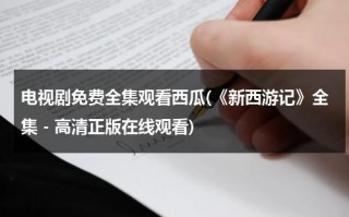 电视剧免费全集观看西瓜(《新西游记》全集 - 高清正版在线观看)（新西游记 在线播放）
