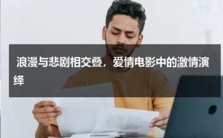 浪漫与悲剧相交叠，爱情电影中的激情演绎（电影中的浪漫主义）