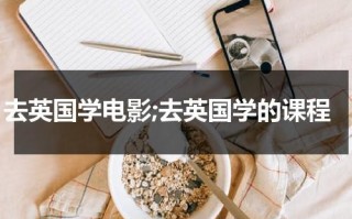 去英国学电影;去英国学的课程（英国电影留学费用）