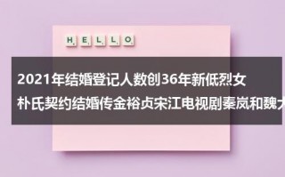 2021年结婚登记人数创36年新低烈女朴氏契约结婚传金裕贞宋江电视剧秦岚和魏大勋分手了吗