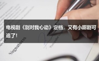 电视剧《别对我心动》定档，又有小甜剧可追了！