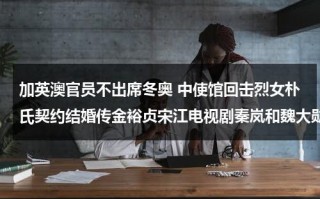 加英澳官员不出席冬奥 中使馆回击烈女朴氏契约结婚传金裕贞宋江电视剧秦岚和魏大勋分手了吗