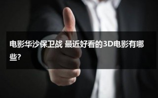 电影华沙保卫战 最近好看的3D电影有哪些？（波兰电影华沙保卫战）