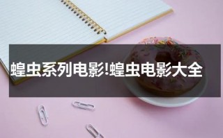 蝗虫系列电影!蝗虫电影大全（蝗虫电影叫什么）