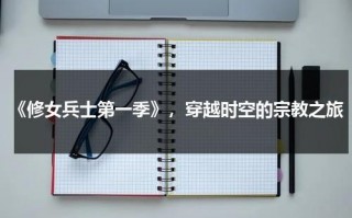 《修女兵士第一季》，穿越时空的宗教之旅（修女战士第二季 百度网盘）