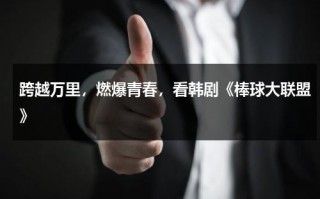 跨越万里，燃爆青春，看韩剧《棒球大联盟》（韩剧棒球大联盟第二集）
