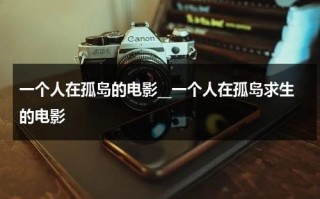 一个人在孤岛的电影__一个人在孤岛求生的电影（一个人在孤岛上生活没有没有没有也没有）