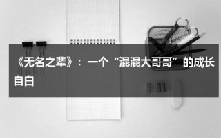《无名之辈》：一个“混混大哥哥”的成长自白（无名之辈何时上映）