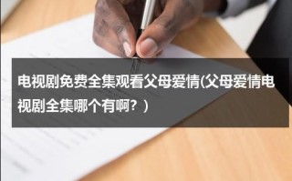 电视剧免费全集观看父母爱情(父母爱情电视剧全集哪个有啊？)（电视剧父母爱情13集）