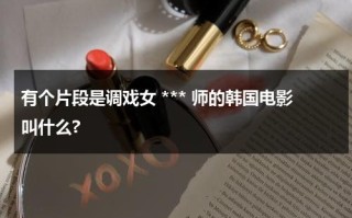 有个片段是调戏女 *** 师的韩国电影叫什么?