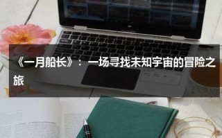 《一月船长》：一场寻找未知宇宙的冒险之旅（一月船长的演员）