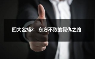 四大名捕2：东方不败的复仇之路（四大名捕的反派是谁）