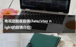 电视剧前夜剧情(fate/stay night的剧情介绍)（前夜电视剧免费观看40集剧情）