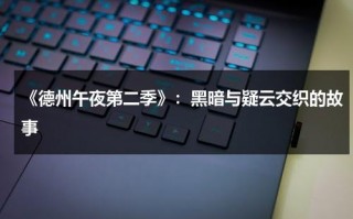 《德州午夜第二季》：黑暗与疑云交织的故事（德州午夜第二季剧情全集解说）