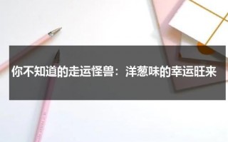 你不知道的走运怪兽：洋葱味的幸运旺来（走运啦app官方网站）