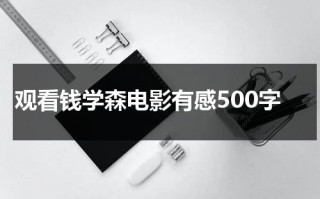 观看钱学森电影有感500字（钱学森电影观后感350字）