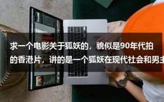 求一个电影关于狐妖的，貌似是90年代拍的香港片，讲的是一个狐妖在现代社会和男主角谈恋爱的事情（有一个狐妖的电影叫什么名字）