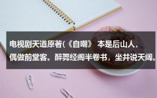 电视剧天道原著(《自嘲》 本是后山人，偶做前堂客。醉舞经阁半卷书，坐井说天阔。 原著是谁？)（《自嘲》本是后山人意思）