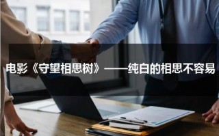 电影《守望相思树》——纯白的相思不容易（守望相思树电影百度百科）