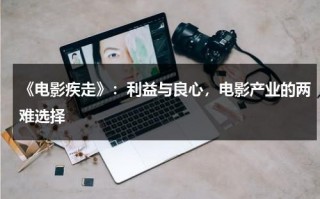 《电影疾走》：利益与良心，电影产业的两难选择（疾行电影在线播放）