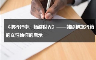 《拖行行李，畅游世界》——韩剧拖旅行箱的女性给你的启示（拖旅行箱的女人电视剧）