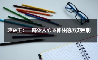 茅趸王：一部令人心驰神往的历史巨制（茅岈图片）